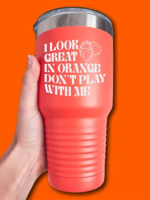 I Look Great In Orange Don't Play With Me - LASER ETCHED TUMBLER